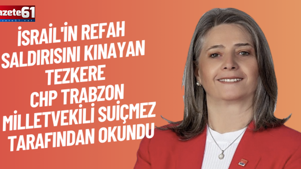 İSRAİL'İN REFAH SALDIRISINI KINAYAN TEZKERE CHP TRABZON MİLLETVEKİLİ SUİÇMEZ TARAFINDAN OKUNDU