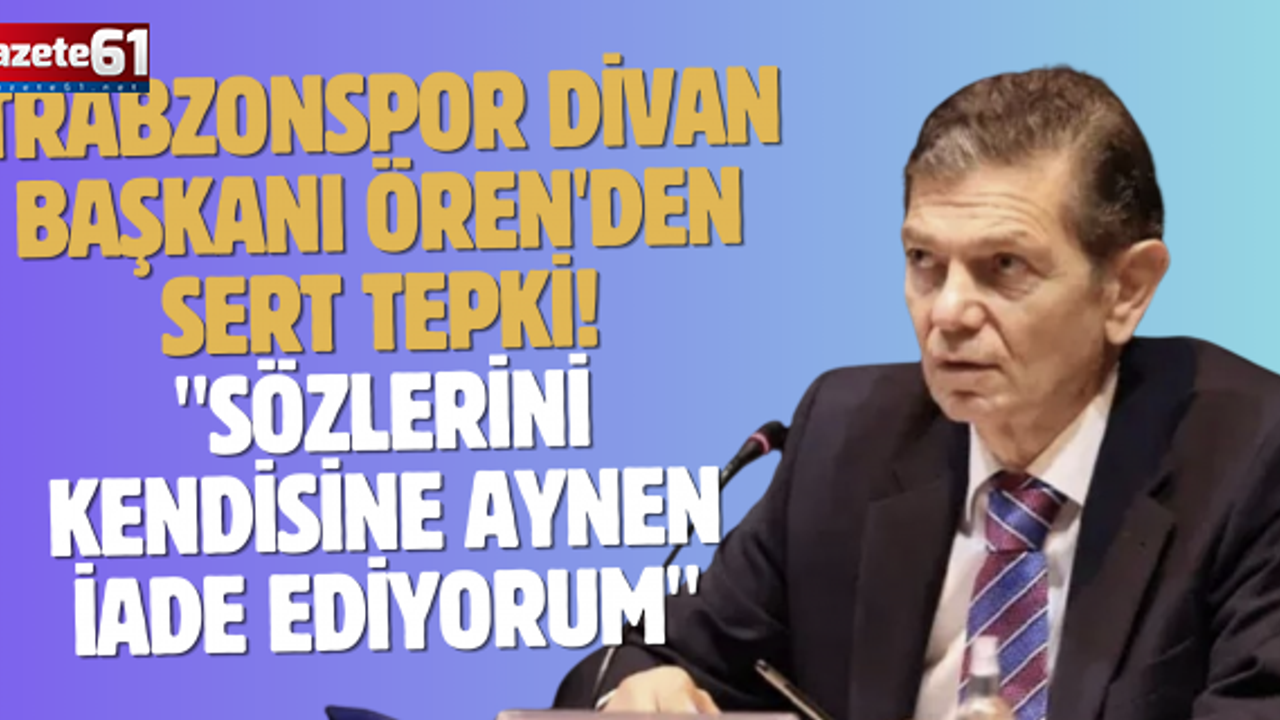Trabzonspor Divan Başkanı Ören'den sert tepki! "Sözlerini kendisine aynen iade ediyorum"