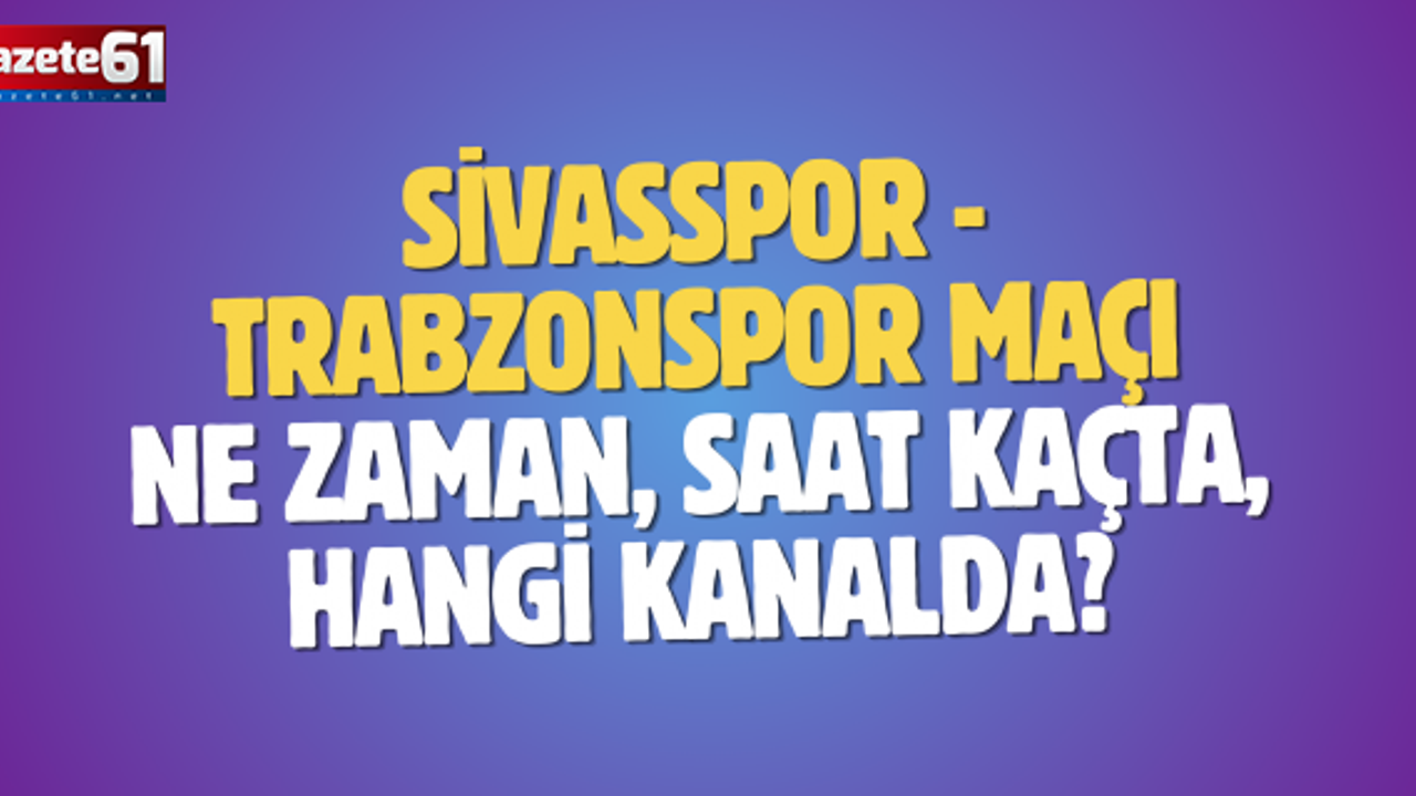 Sivasspor - Trabzonspor maçı ne zaman, saat kaçta, hangi kanalda?