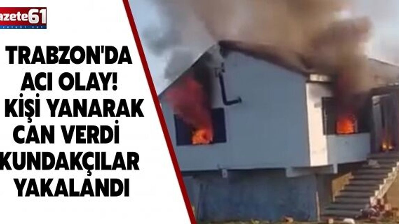 TRABZON'DA ACI OLAY! 3 KİŞİ YANARAK CAN VERDİ KUNDAKÇILAR YAKALANDI