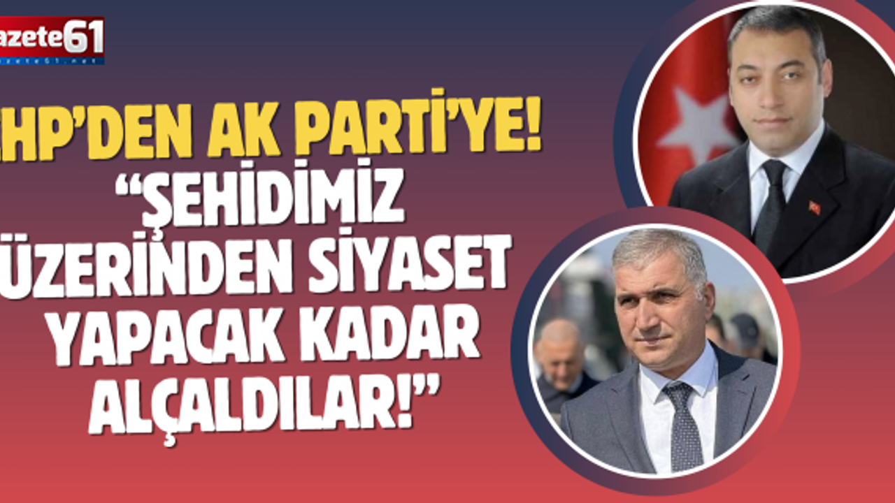 Şehidimiz üzerinden siyaset  yapacak kadar alçaldılar!