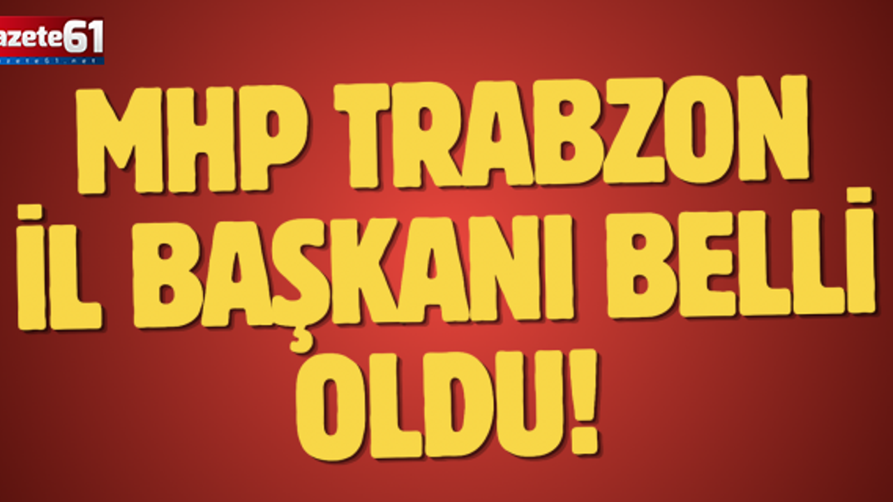MHP Trabzon İl Başkanı belli oldu!