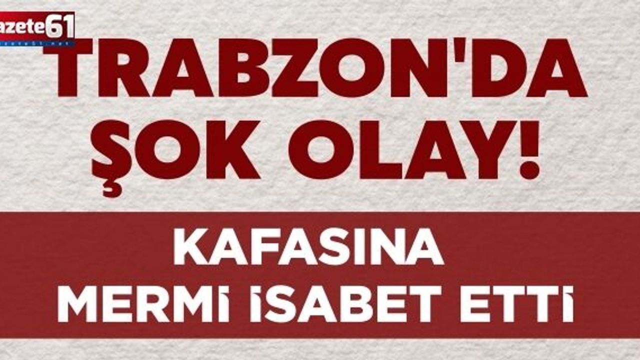 Trabzon'da şok olay! Kafasına mermi isabet etti...