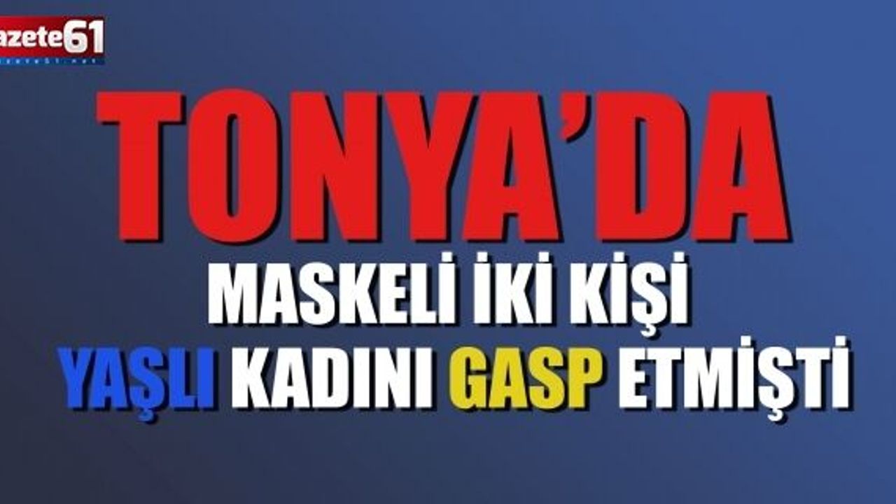 Tonya’da maskeli iki kişi yaşlı kadını gasp etmişti