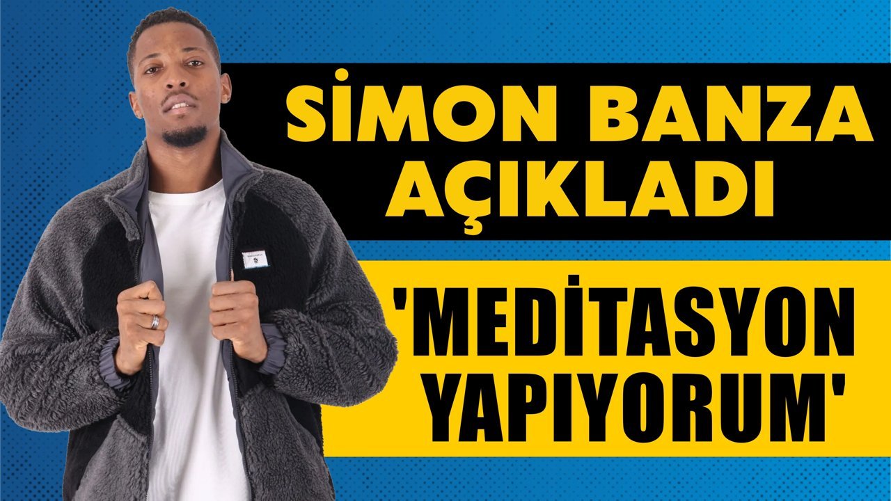Simon Banza açıkladı 'Meditasyon yapıyorum'