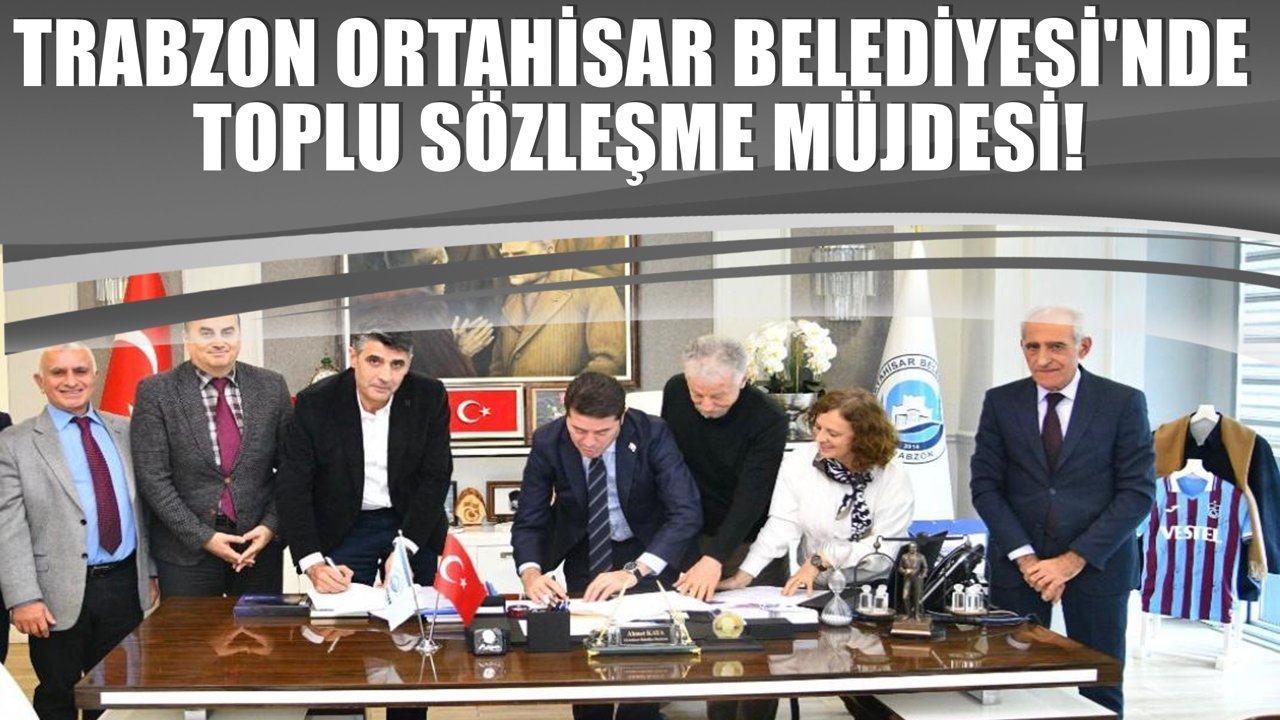 Trabzon Ortahisar Belediyesi'nde toplu sözleşme müjdesi!