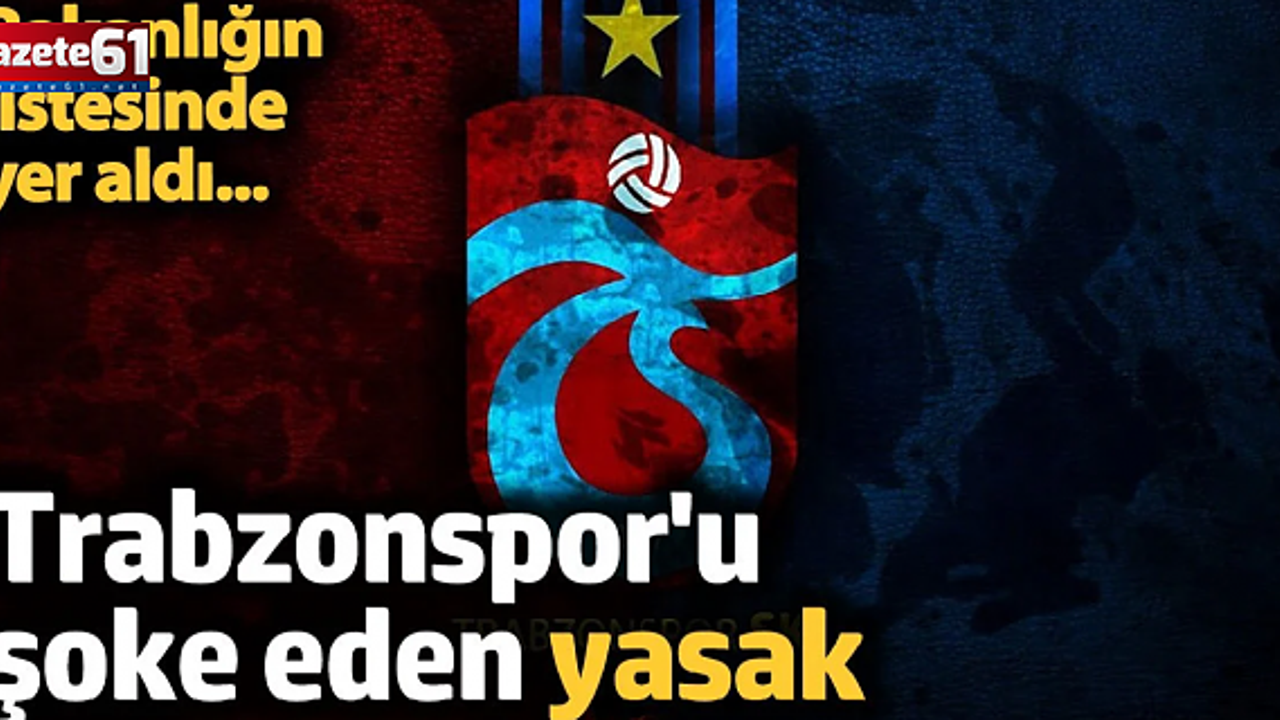 Trabzonspor'u şoke eden yasak: Bakanlığın listesinde yer aldı