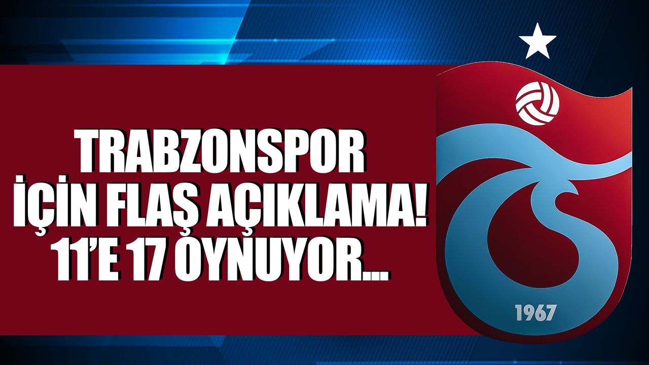 Trabzonspor için flaş açıklama! 11’e 17 oynuyor...