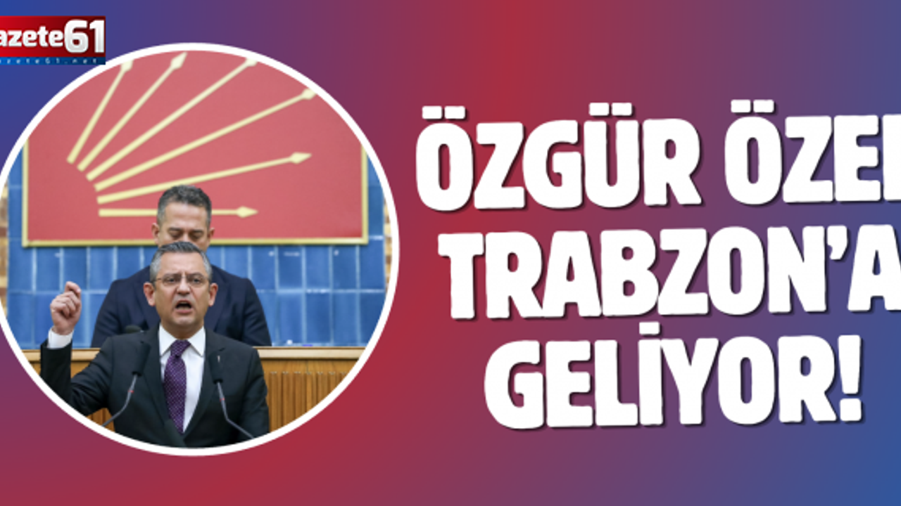 CHP lideri Özel Trabzon'a geliyor!