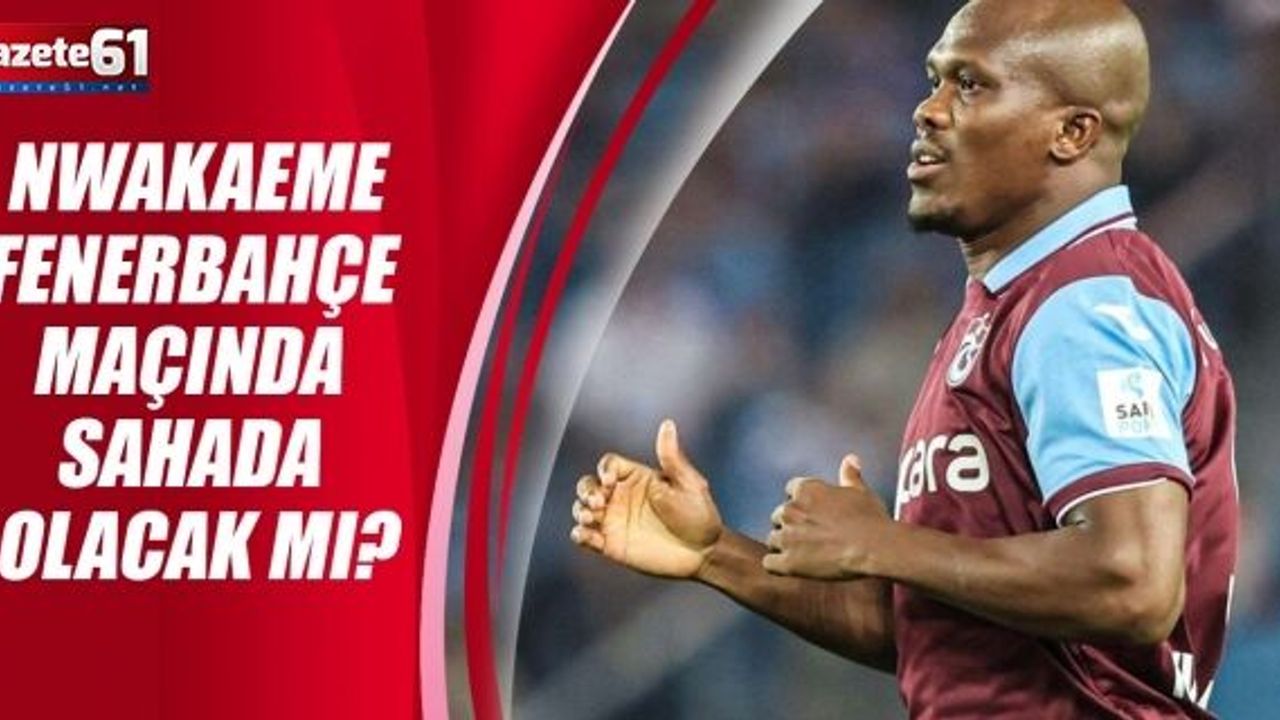 Nwakaeme  Fenerbahçe  maçında  sahada  olacak mı?