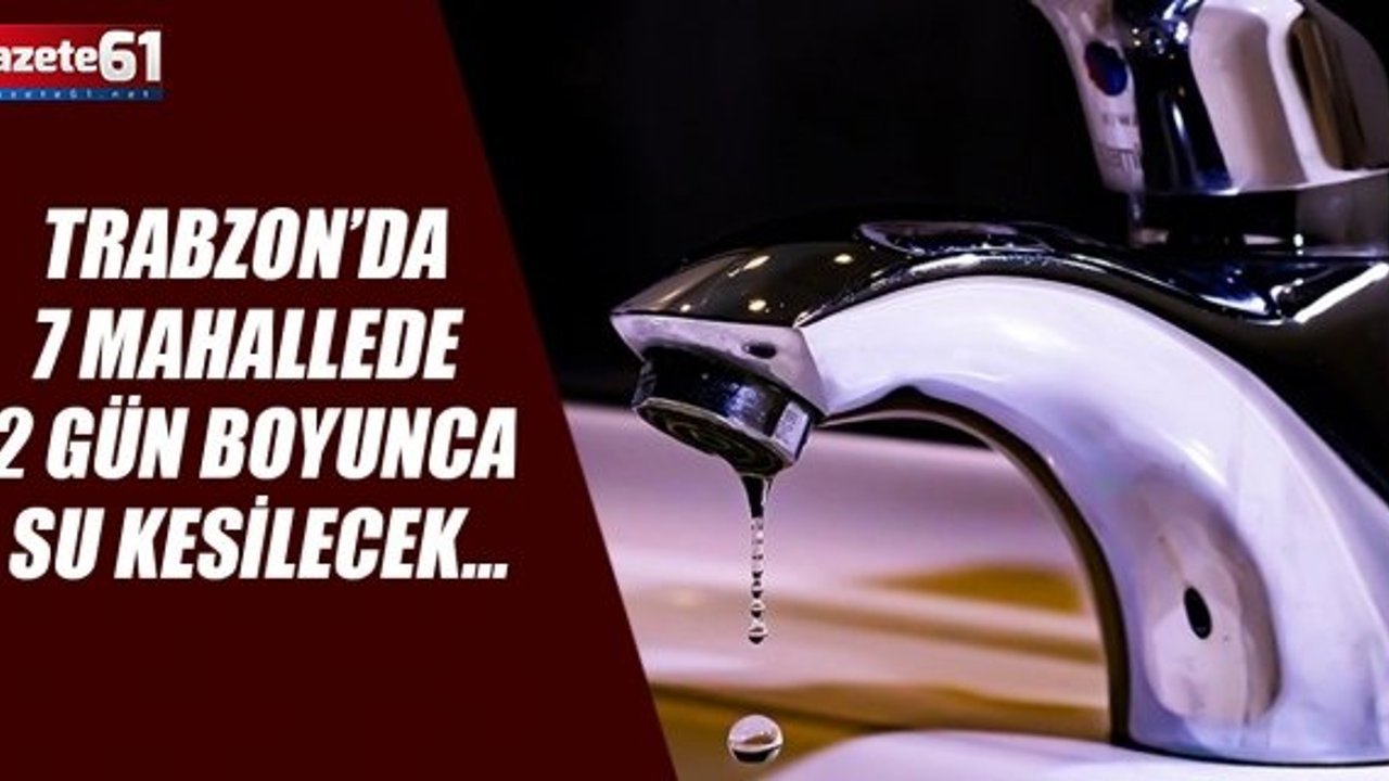 Trabzon’da 7 mahallede 2 gün boyunca su kesilecek…