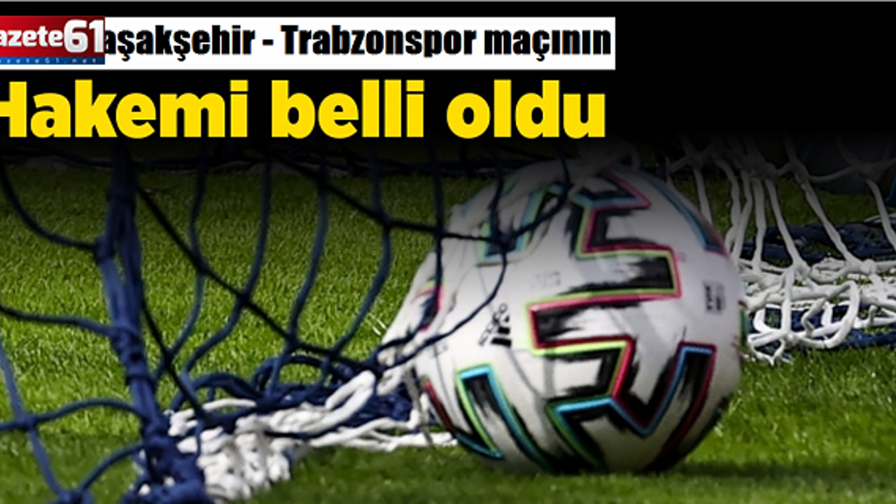 Trabzonspor - RAMS Başakşehir maçının hakemi belli oldu