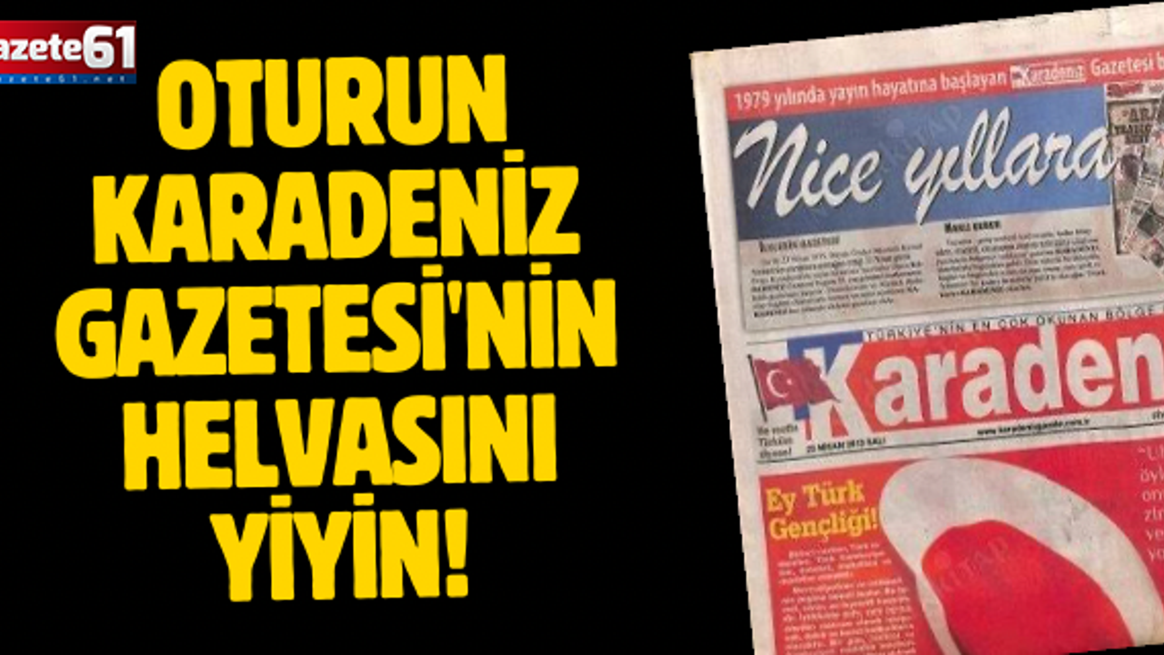 OTURUN KARADENİZ GAZETESİ'NİN HELVASINI YİYİN!