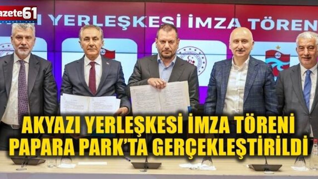 Akyazı Yerleşkesi İmza Töreni Papara Park’ta Gerçekleştirildi