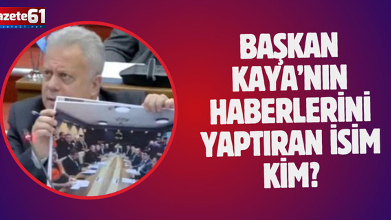 Başkan Kaya’nın haberlerini yaptıran isim kim?