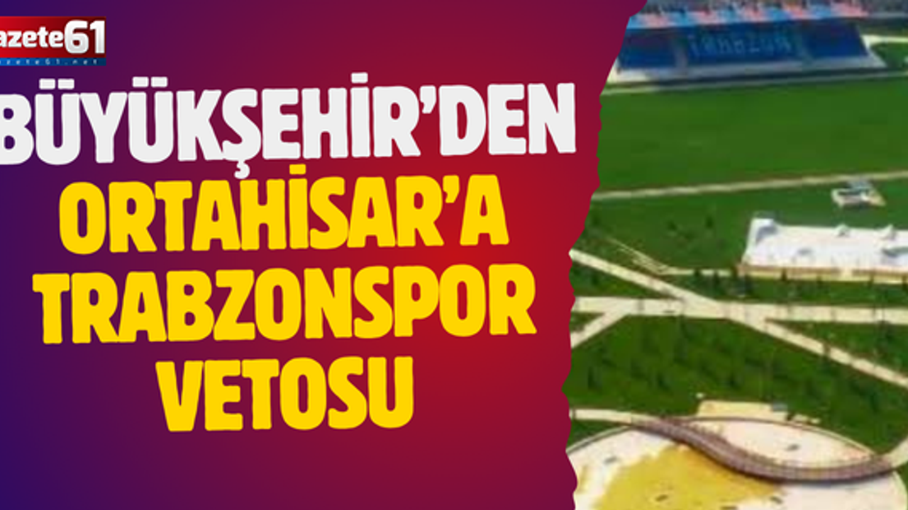 Büyükşehir'den Ortahisar'a Trabzonspor vetosu