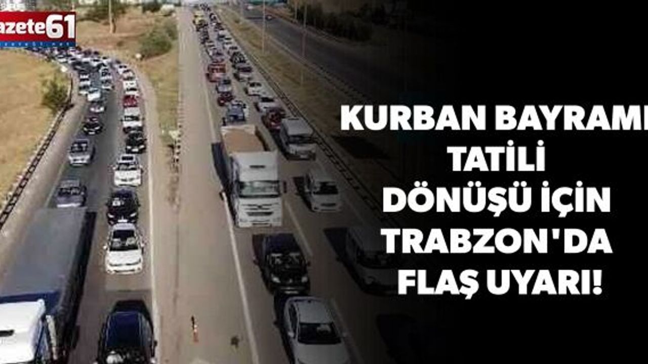 Kurban Bayramı tatili dönüşü için Trabzon'da flaş uyarı!