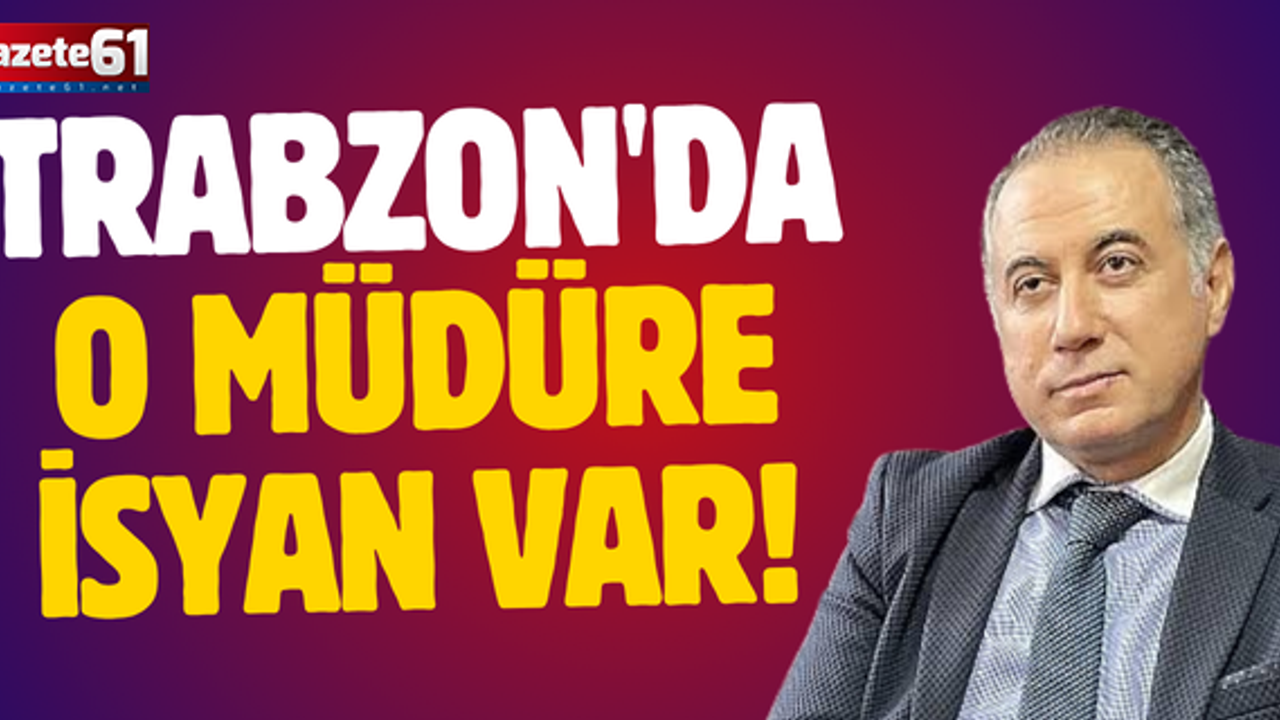 Trabzon'da O Müdüre İsyan Var!
