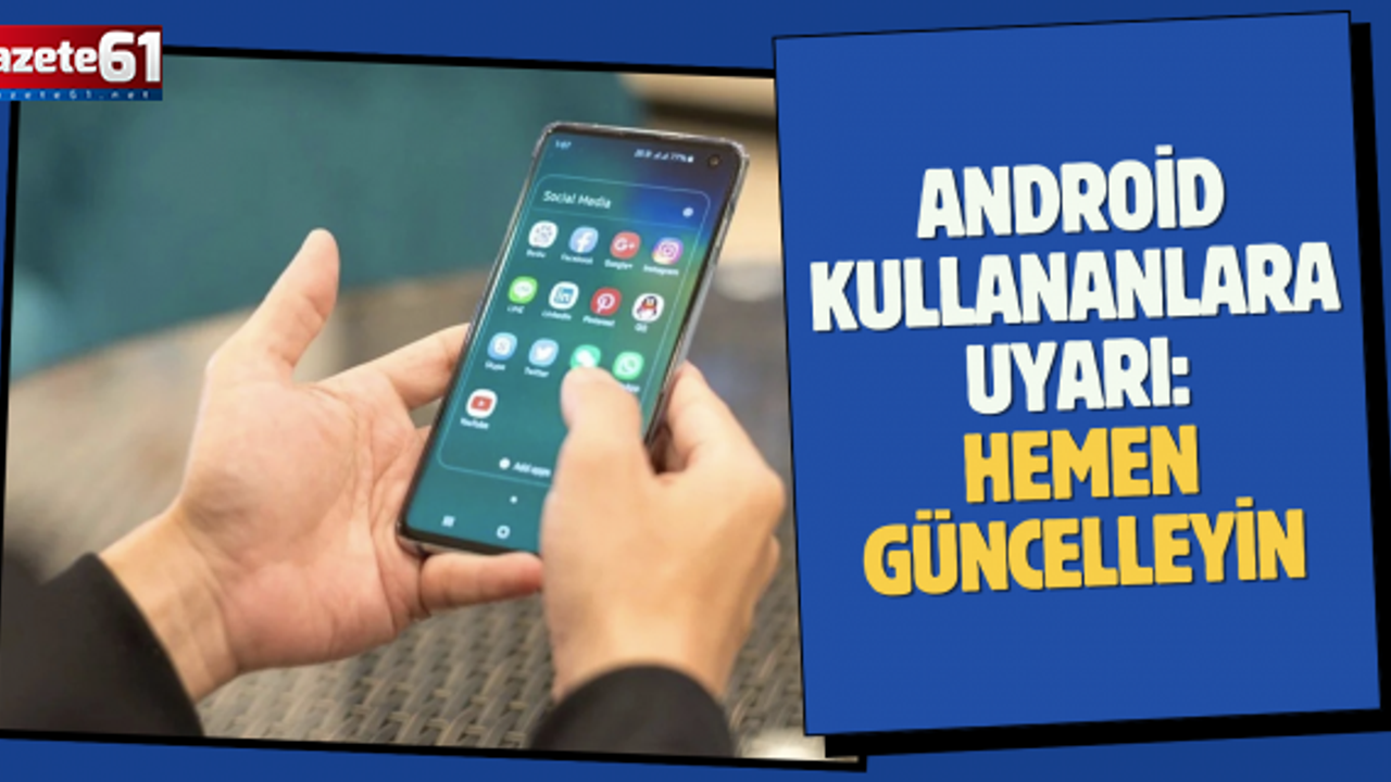 Android kullanıcılarına kritik uyarı: Hemen güncelleyin