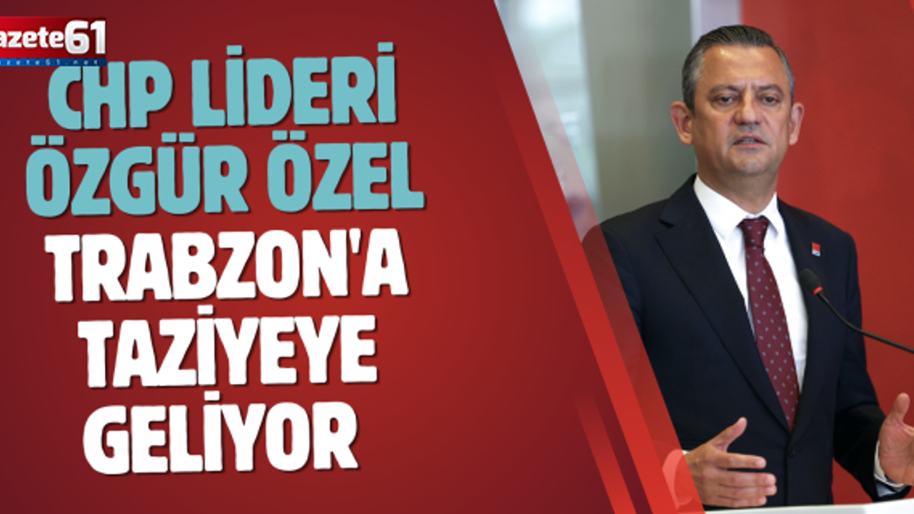 CHP lideri Özgür Özel’in Trabzon'a taziyeye geliyor 