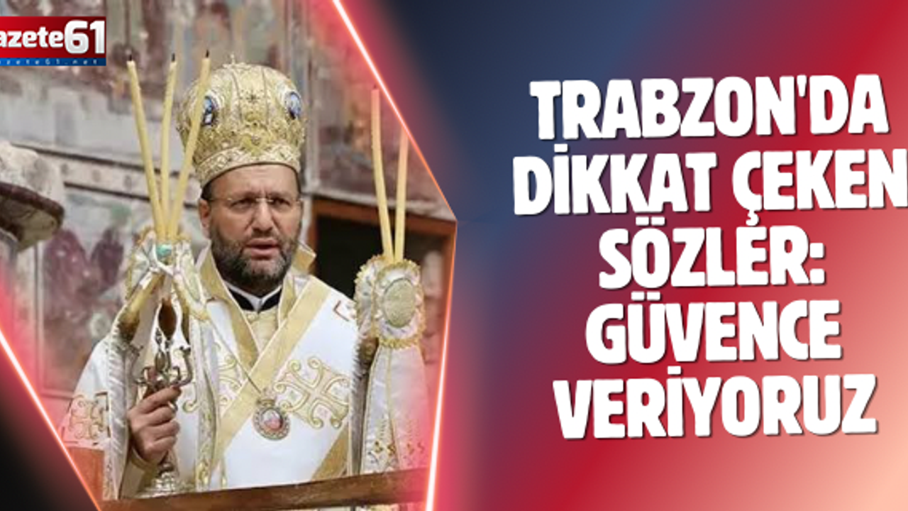 Trabzon'da dikkat çeken sözler: Güvence veriyoruz...