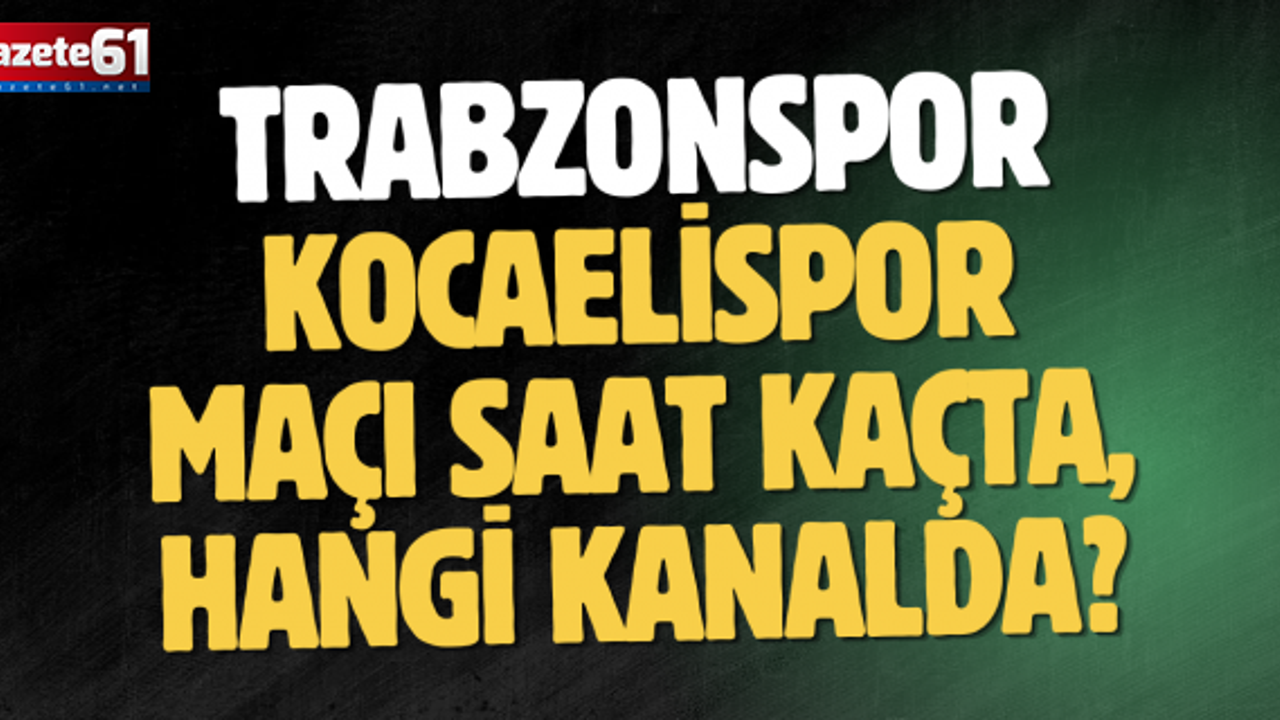 Trabzonspor - Kocaelispor maçı saat kaçta, hangi kanalda?