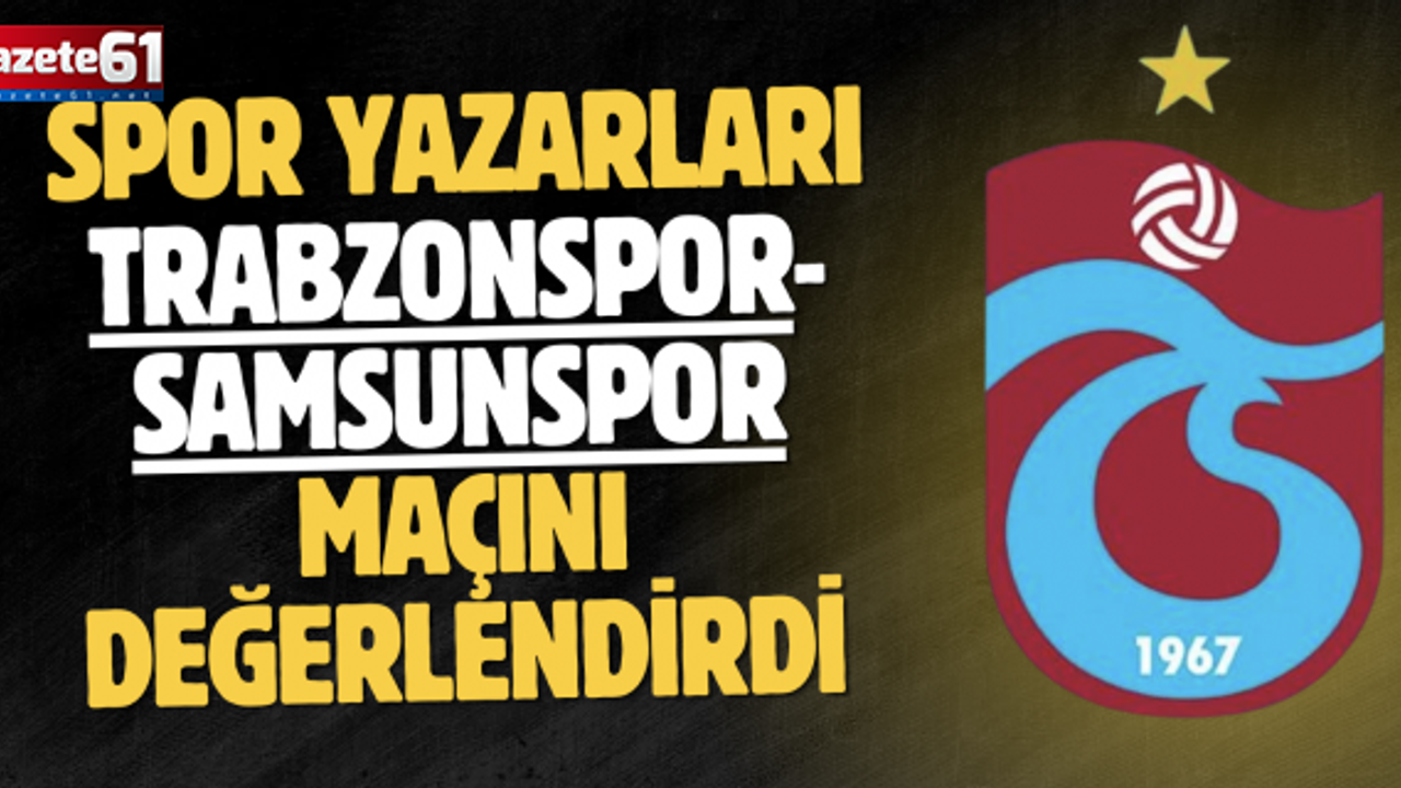 Spor yazarları Trabzonspor-Samsunspor maçını değerlendirdi