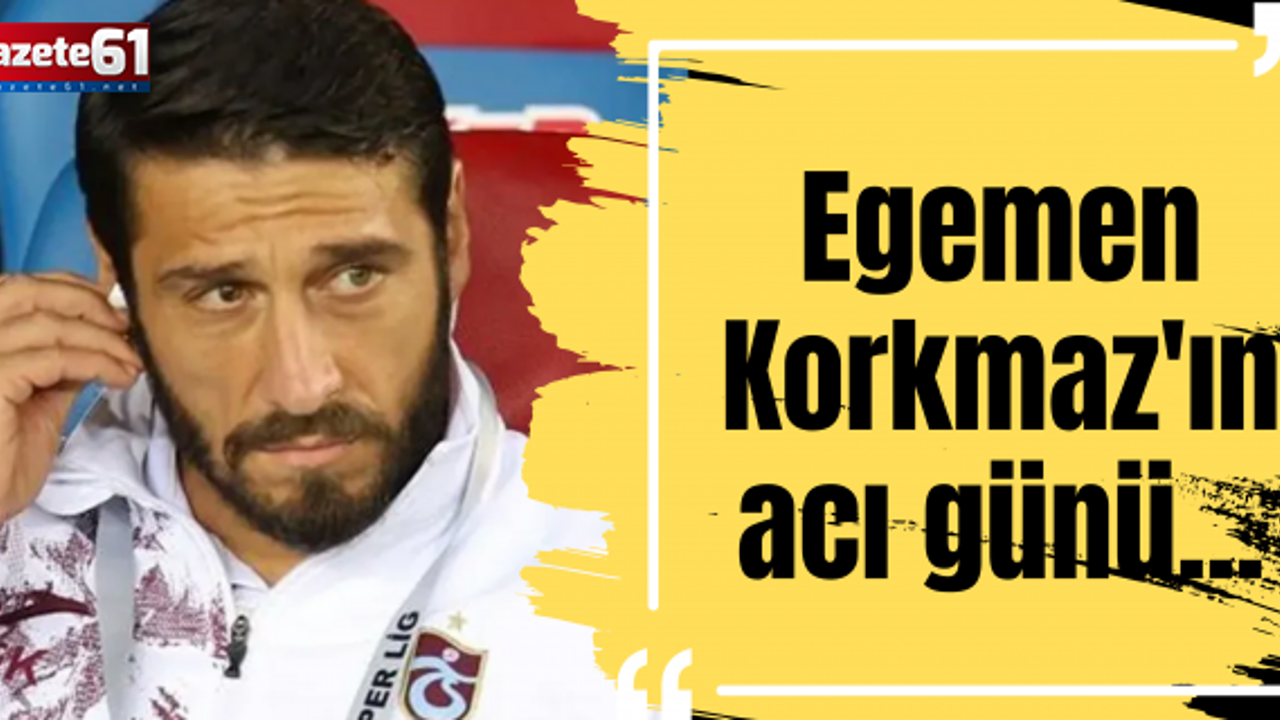 Egemen Korkmaz'ın acı günü...
