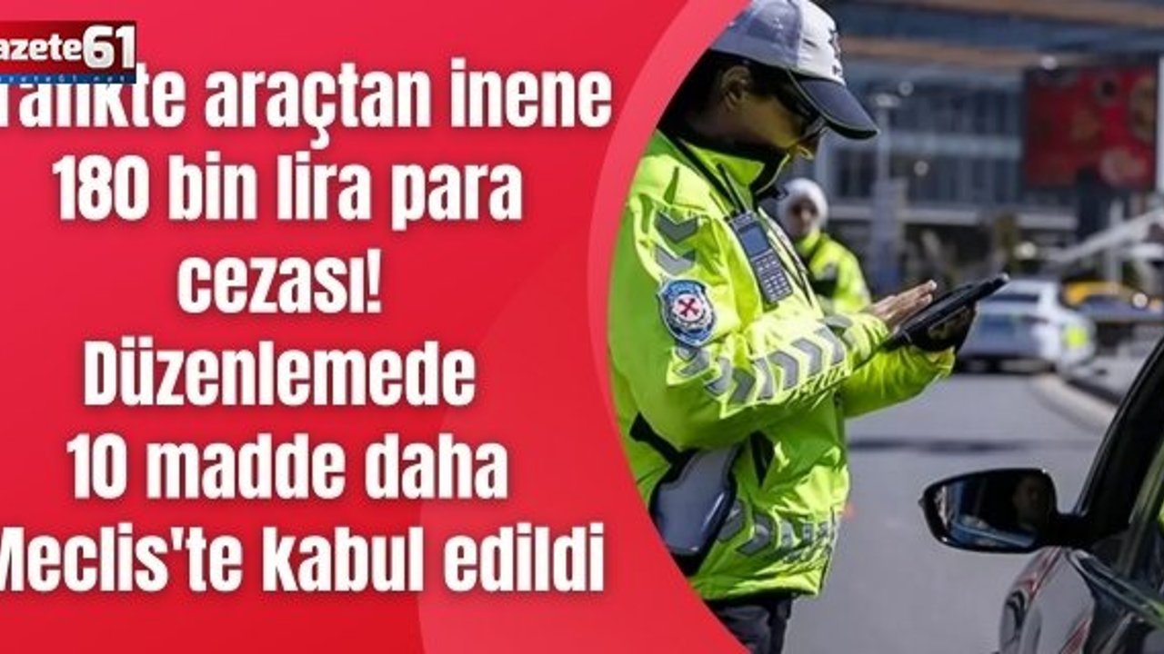 Trafikte araçtan inene 180 bin lira para cezası! Düzenlemede 10 madde daha Meclis'te kabul edildi