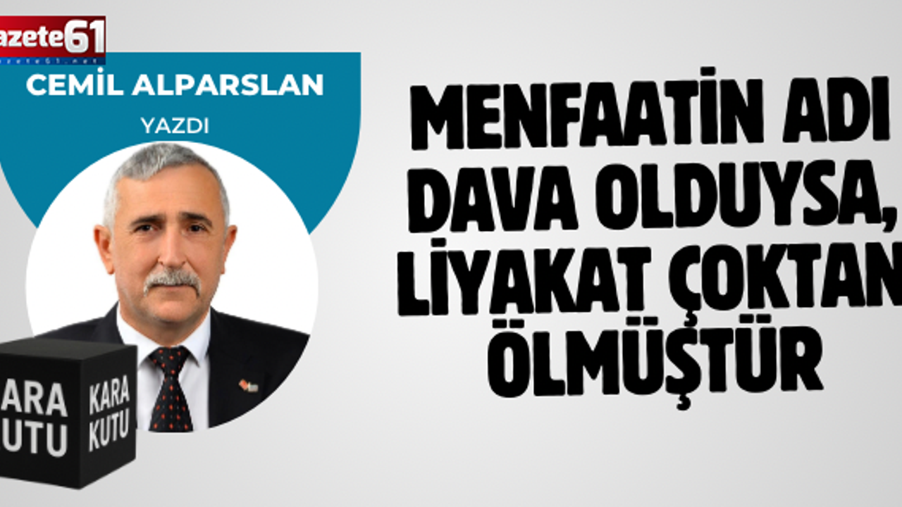 MENFAATİN ADI DAVA OLDUYSA, LİYAKAT ÇOKTAN ÖLMÜŞTÜR