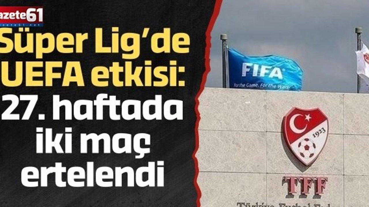 Süper Lig’de UEFA etkisi: 27. haftada iki maç ertelendi