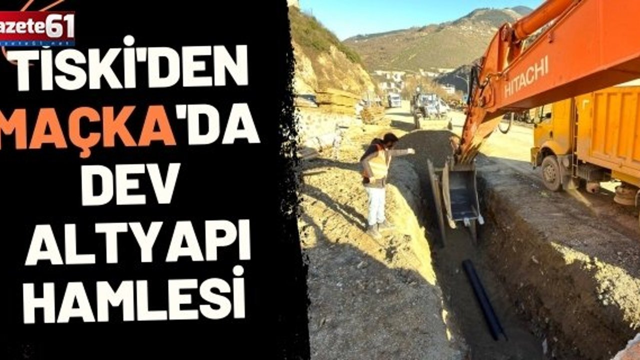 TİSKİ'DEN MAÇKA'DA DEV ALTYAPI HAMLESİ