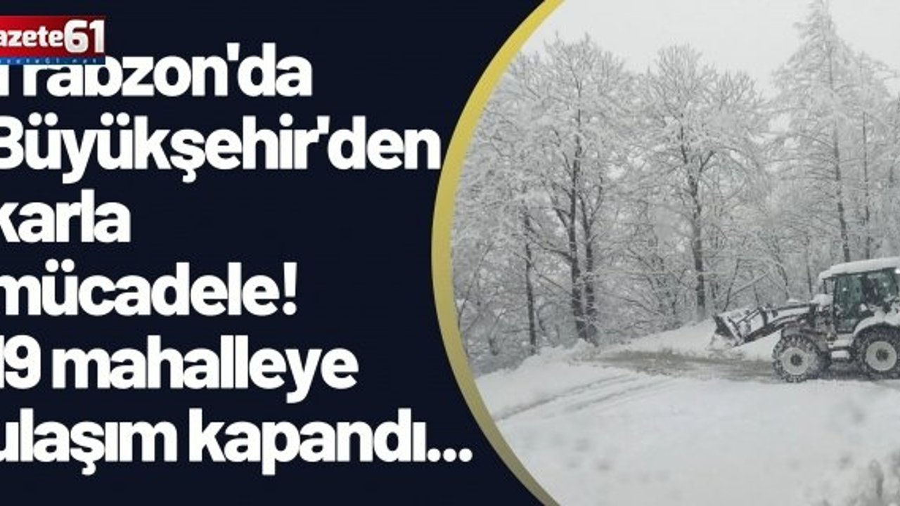 Trabzon'da Büyükşehir'den karla mücadele! 19 mahalleye ulaşım kapandı...