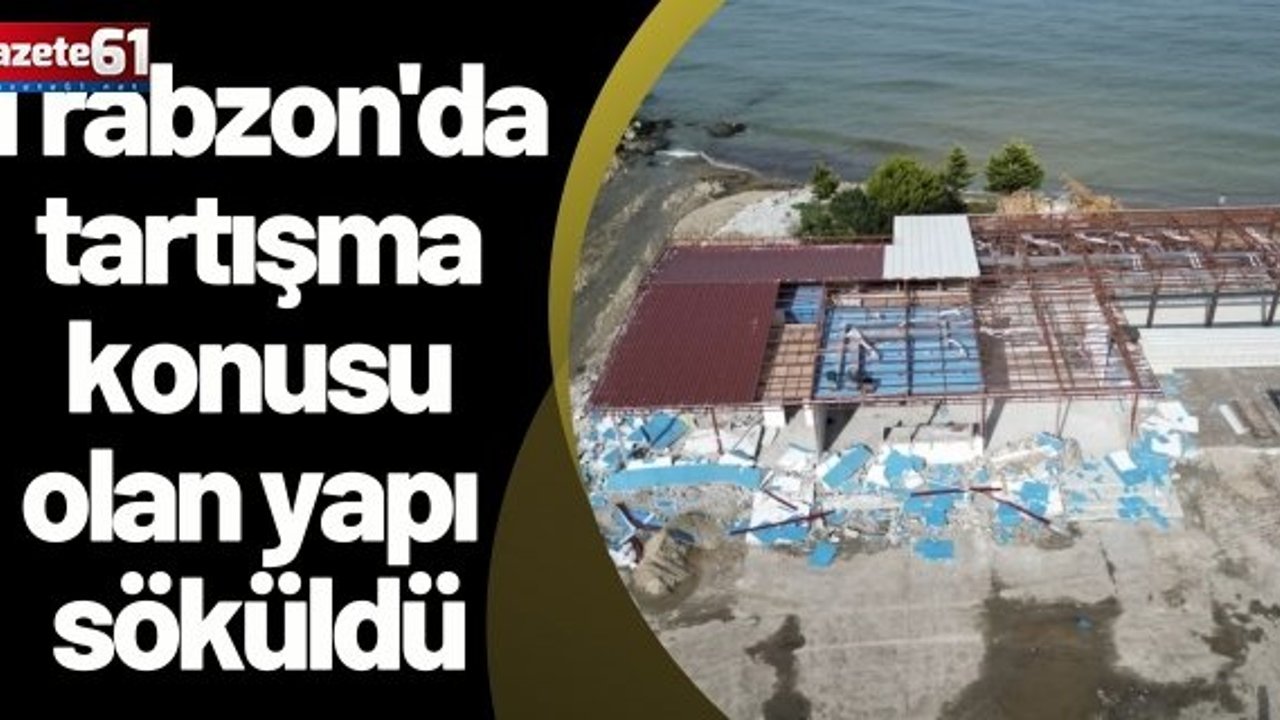 Trabzon'da tartışma konusu olan yapı söküldü