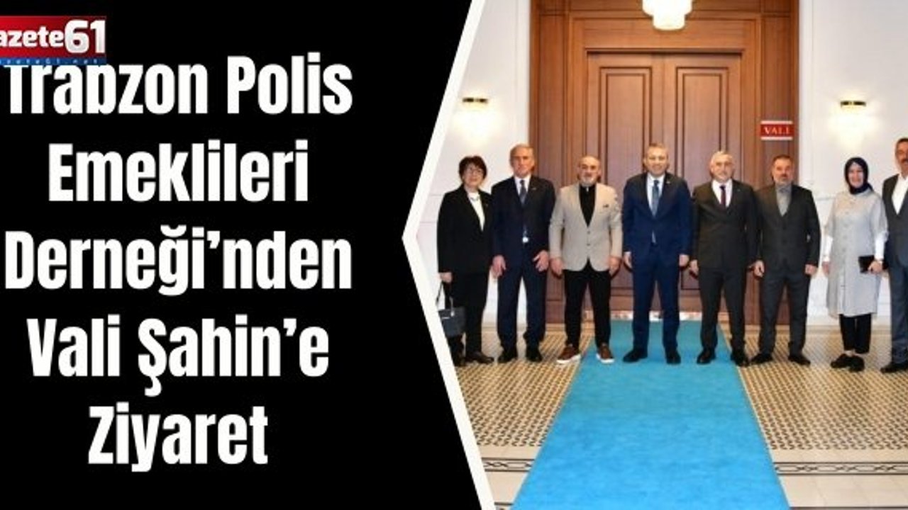 Trabzon Polis Emeklileri Derneği’nden Vali Şahin’e Ziyaret