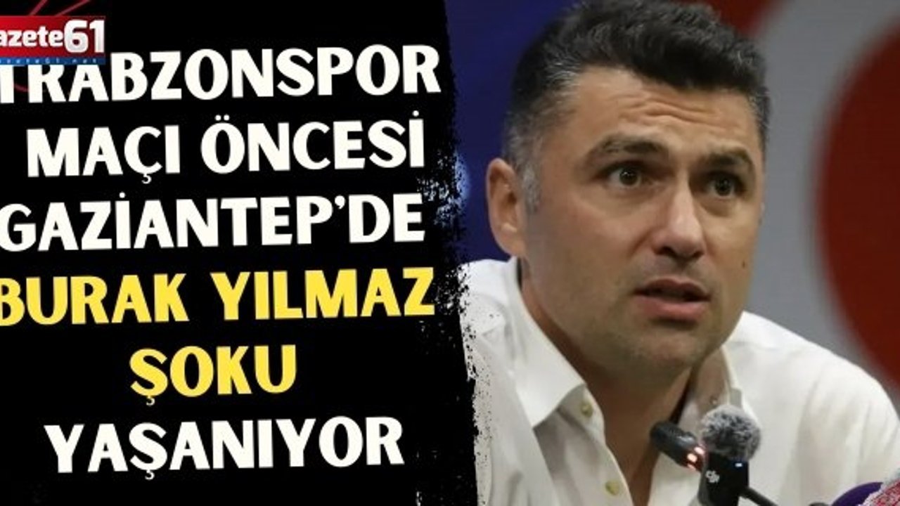 Trabzonspor maçı öncesi Gaziantep'de Burak Yılmaz şoku yaşanıyor
