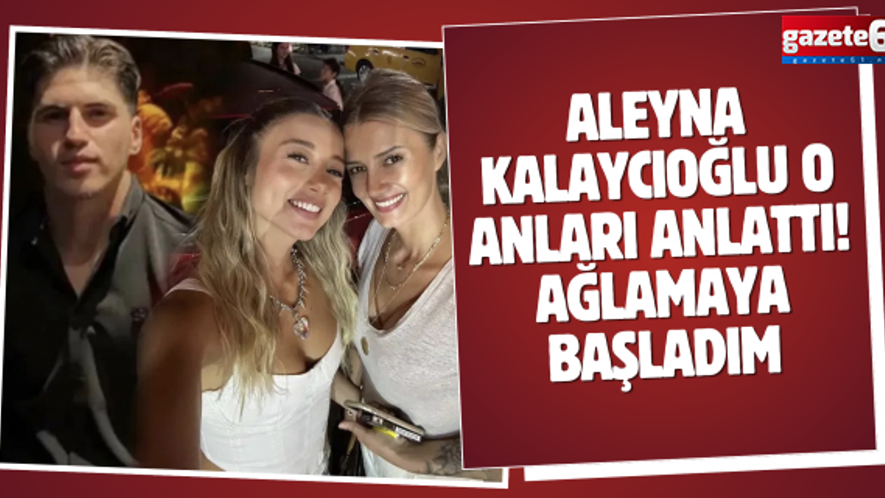 Aleyna Kalaycıoğlu o anları anlattı! Ağlamaya başladım...
