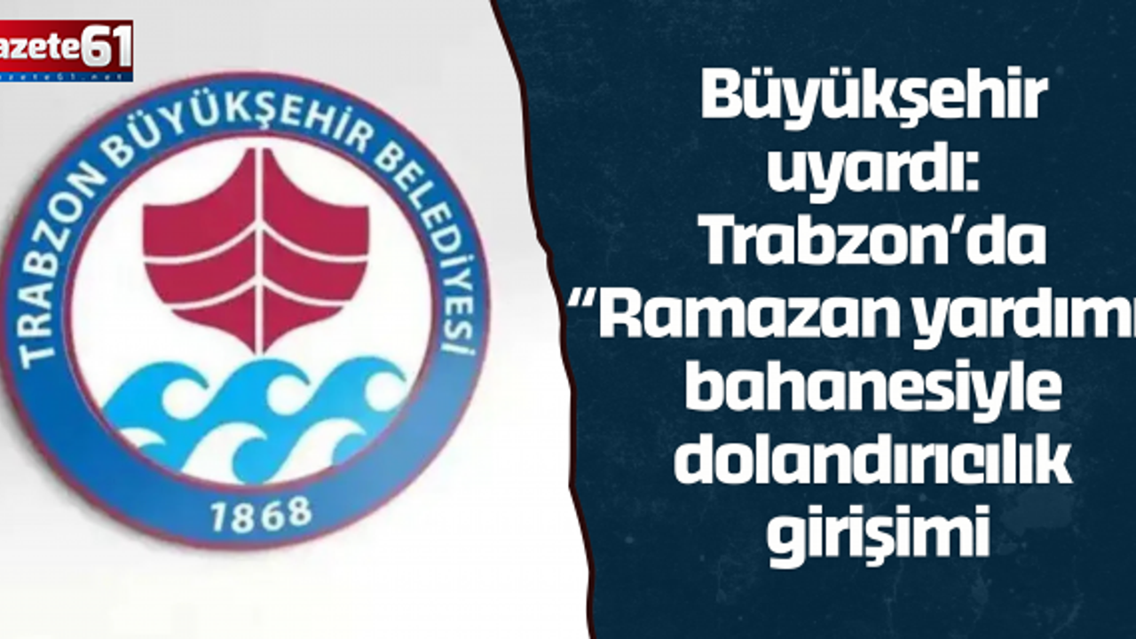 Büyükşehir uyardı: Trabzon’da “Ramazan yardımı” bahanesiyle dolandırıcılık girişimi