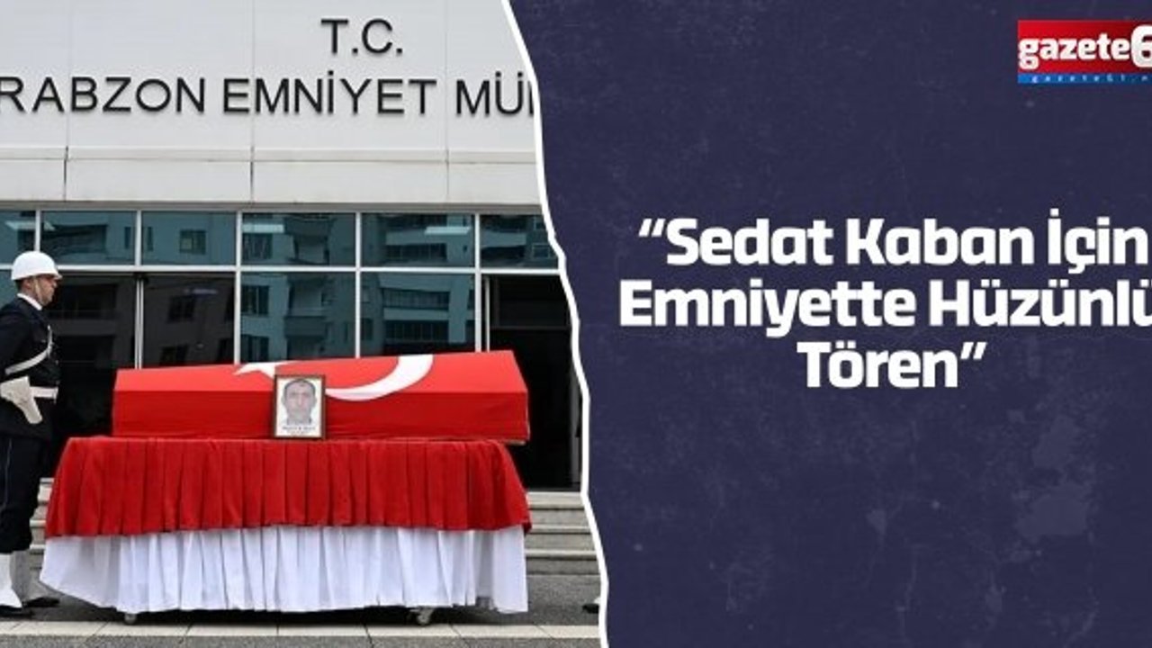 “Sedat Kaban İçin Emniyette Hüzünlü Tören”