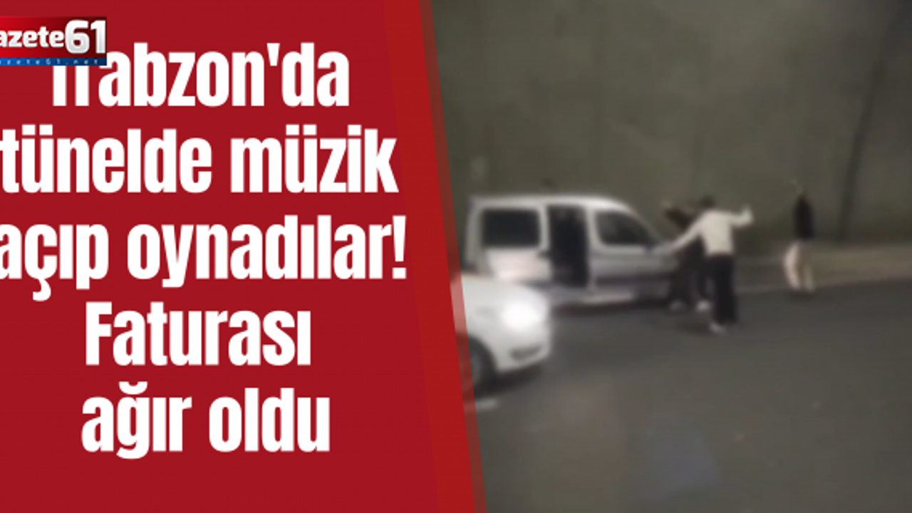 Trabzon'da tünelde müzik açıp oynadılar! Faturası ağır oldu