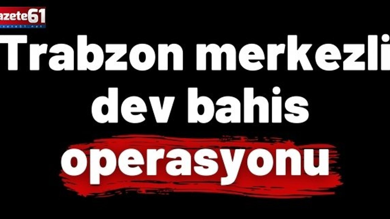 Trabzon merkezli dev bahis operasyonu