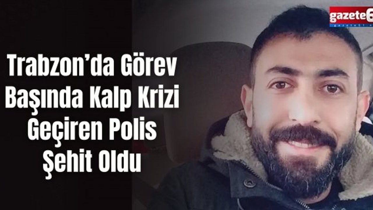 Trabzon’da Görev Başında Kalp Krizi Geçiren Polis Şehit Oldu