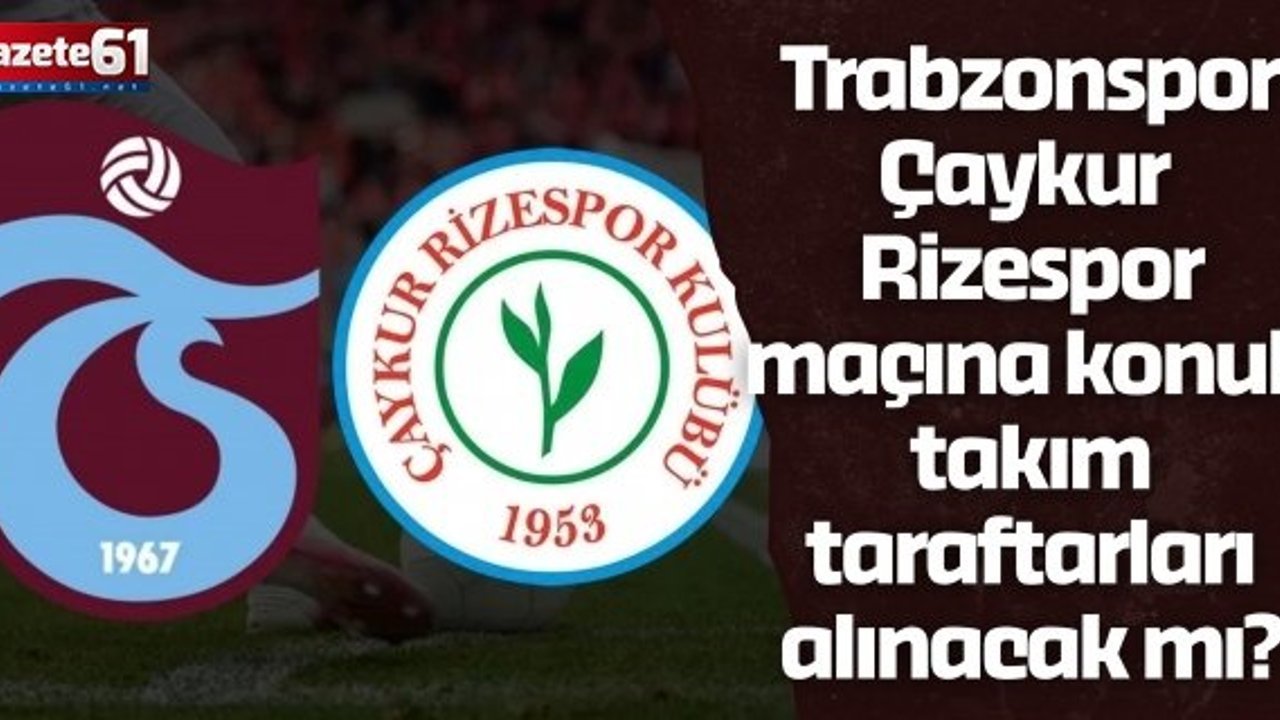 Trabzonspor-Çaykur Rizespor maçına konuk takım taraftarları alınacak mı?