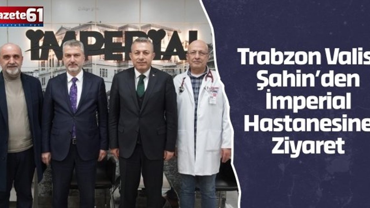 Trabzon Valisi Şahin’den İmperial Hastanesine Ziyaret