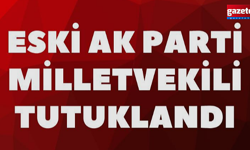 Eski AK Parti Milletvekili Tutuklandı
