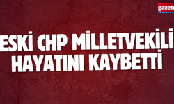 Eski CHP milletvekili hayatını kaybetti