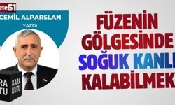 FÜZENİN GÖLGESİNDE SOĞUKKANLI KALABİLMEK