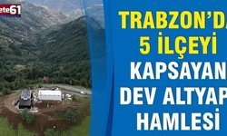 Trabzon’da 5 İlçeyi Kapsayan Dev Altyapı Hamlesi