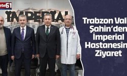 Trabzon Valisi Şahin’den İmperial Hastanesine Ziyaret