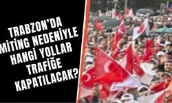 Trabzon'da miting nedeniyle hengi yollar trafiğe kapatılacak?